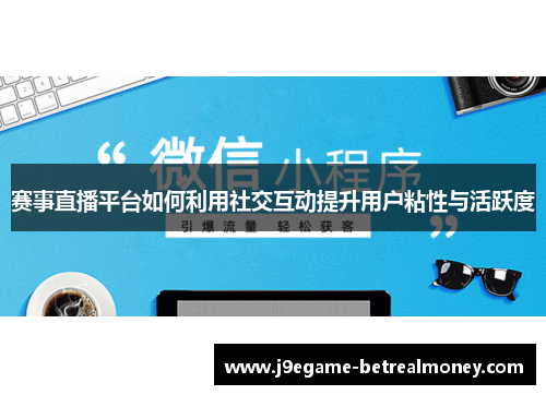 赛事直播平台如何利用社交互动提升用户粘性与活跃度