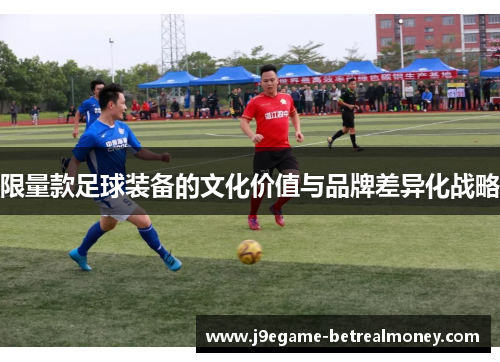 限量款足球装备的文化价值与品牌差异化战略