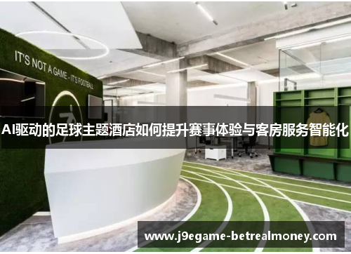 AI驱动的足球主题酒店如何提升赛事体验与客房服务智能化
