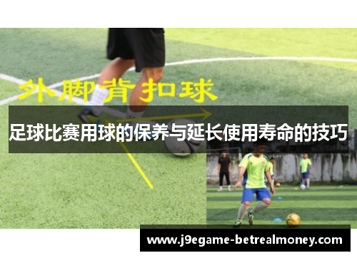 足球比赛用球的保养与延长使用寿命的技巧